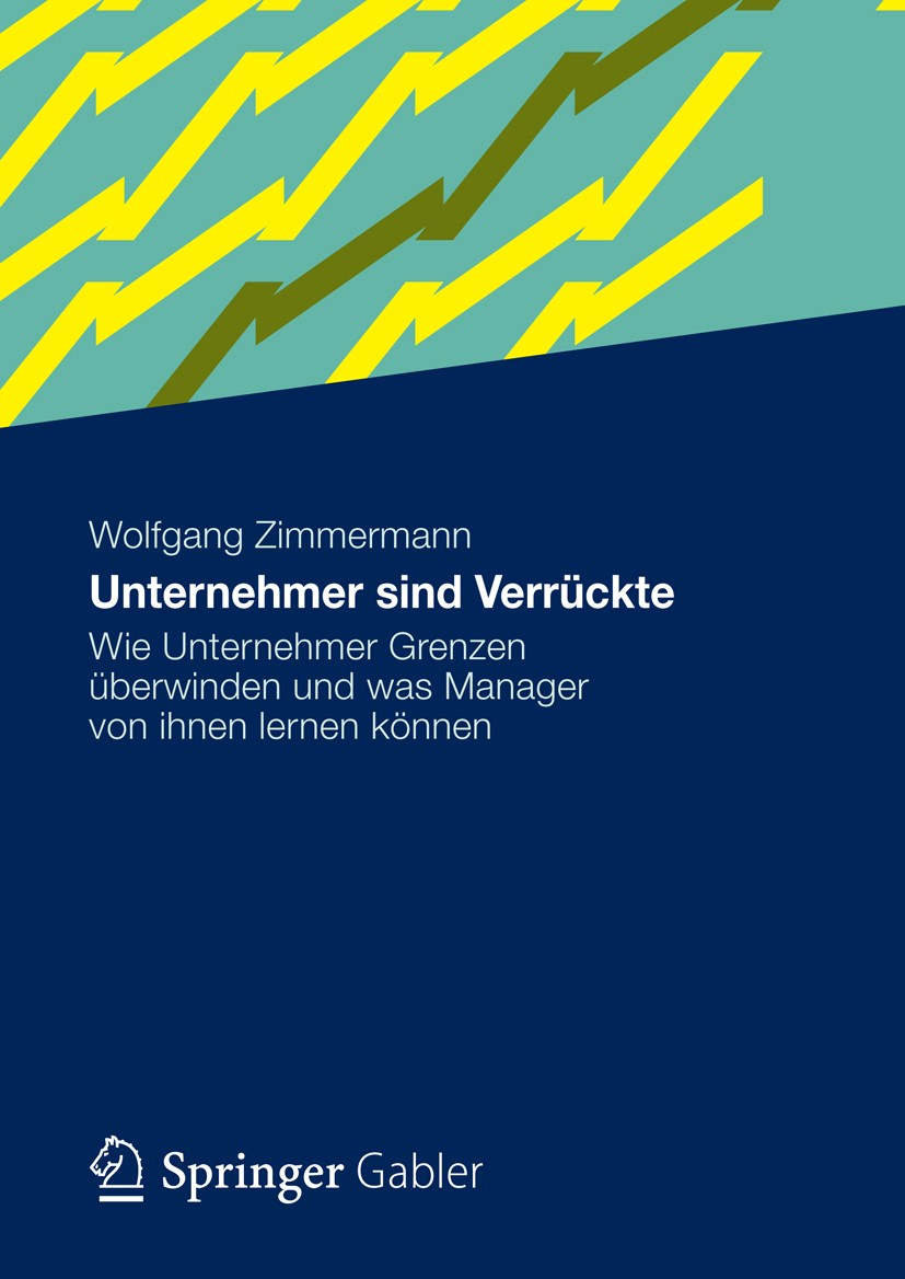 Titlebook: Unternehmer sind Verrückte; Wie Unternehmer Gren Wolfgang Zimmermann Book 20121st edition Gabler Verlag | Springer Fachmedien Wiesbaden 201 Titlebook: Unternehmer sind Verrückte; Wie Unternehmer Gren Wolfgang Zimmermann Book 20121st edition Gabler Verlag | Springer Fachmedien Wiesbaden 201