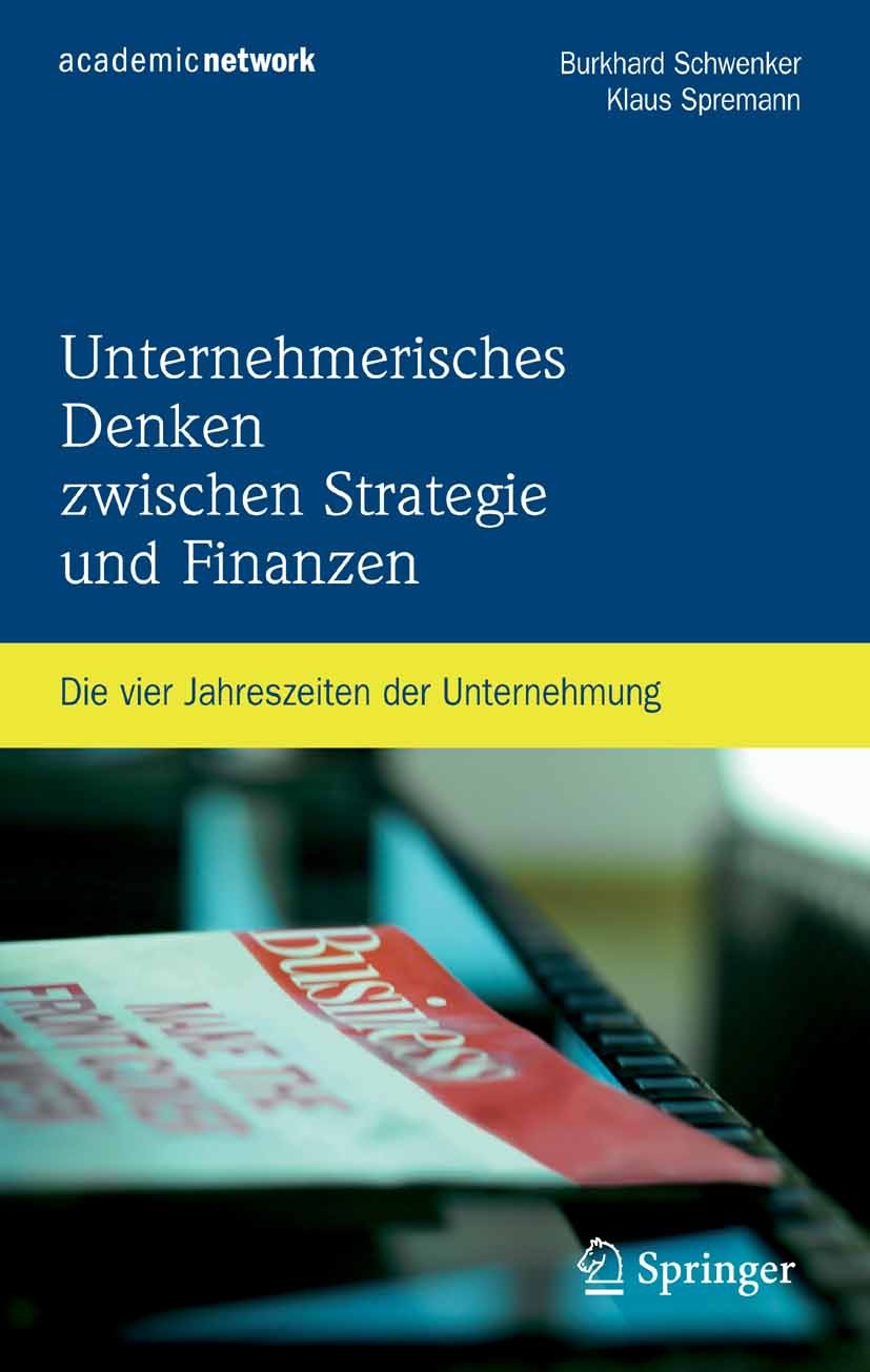 Titlebook: Unternehmerisches Denken zwischen Strategie und Finanzen; Die vier Jahreszeite Burkhard Schwenker,Klaus Spremann Book 2008 Springer-Verlag Titlebook: Unternehmerisches Denken zwischen Strategie und Finanzen; Die vier Jahreszeite Burkhard Schwenker,Klaus Spremann Book 2008 Springer-Verlag
