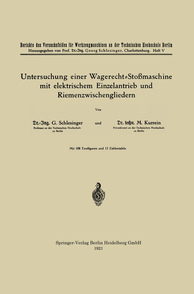 Titlebook: Untersuchung einer Wagerecht-Stoßmaschine mit elektrischem Einzelantrieb und Riemenzwischengliedern; G. Schlesinger,M. Kurrein Book 1921 S Titlebook: Untersuchung einer Wagerecht-Stoßmaschine mit elektrischem Einzelantrieb und Riemenzwischengliedern; G. Schlesinger,M. Kurrein Book 1921 S