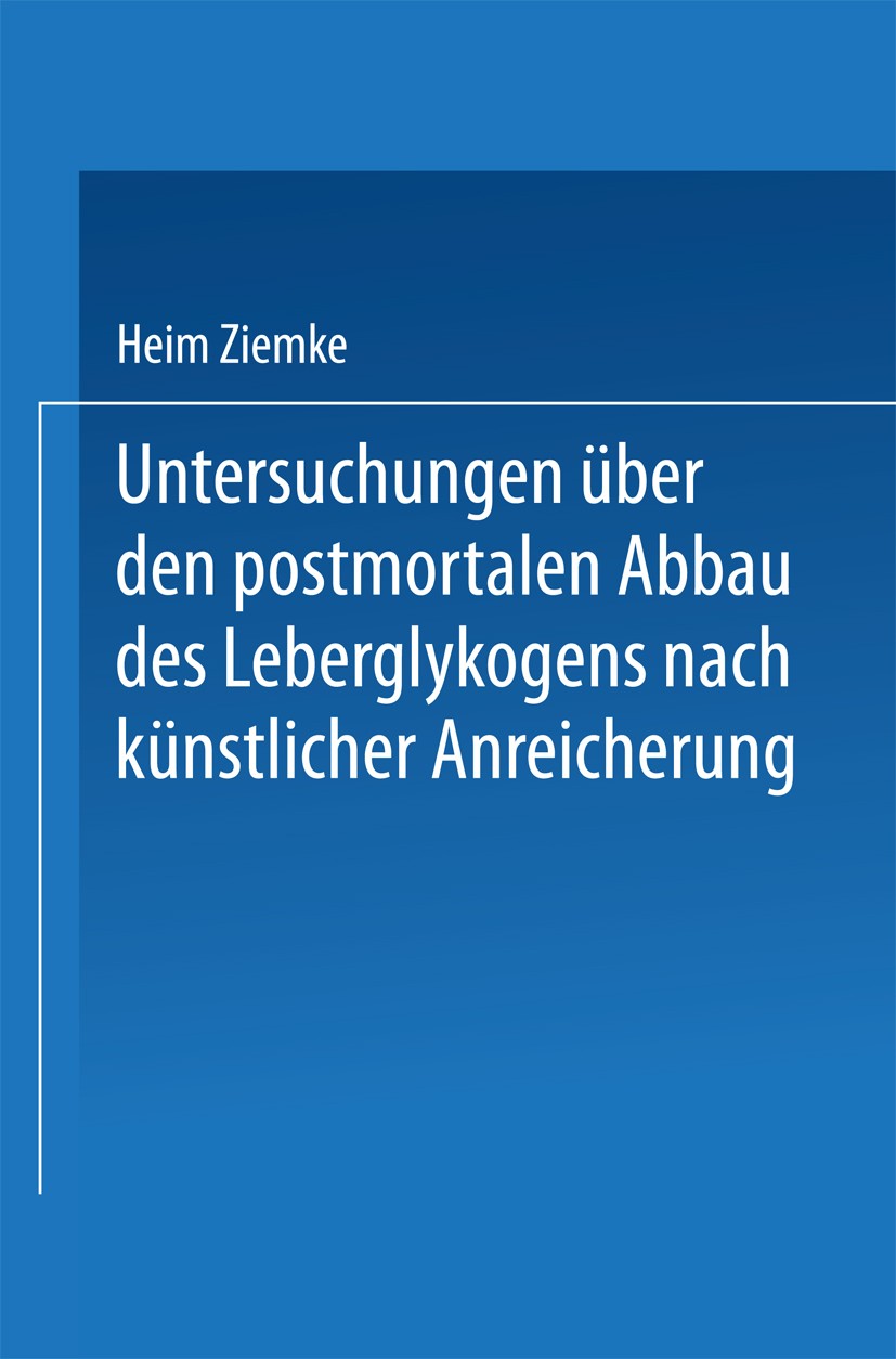 Titlebook: Untersuchungen über den postmortalen Abbau des Leberglykogens nach künstlicher Anreicherung; Heim Ziemke Book 1939 Springer-Verlag Berlin Titlebook: Untersuchungen über den postmortalen Abbau des Leberglykogens nach künstlicher Anreicherung; Heim Ziemke Book 1939 Springer-Verlag Berlin