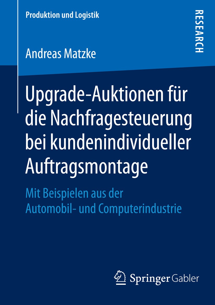 Titlebook: Upgrade-Auktionen für die Nachfragesteuerung bei kundenindividueller Auftragsmontage; Mit Beispielen aus d Andreas Matzke Book 2016 Springe Titlebook: Upgrade-Auktionen für die Nachfragesteuerung bei kundenindividueller Auftragsmontage; Mit Beispielen aus d Andreas Matzke Book 2016 Springe