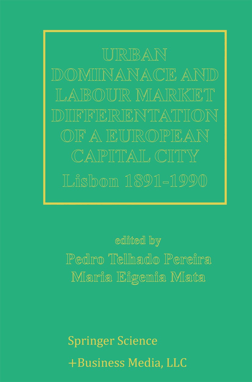 Titlebook: Urban Dominance and Labour Market Differentiation of a European Capital City; Lisbon 1890–1990 Pedro Telhado Pereira,Maria Eugénia Mata Boo Titlebook: Urban Dominance and Labour Market Differentiation of a European Capital City; Lisbon 1890–1990 Pedro Telhado Pereira,Maria Eugénia Mata Boo