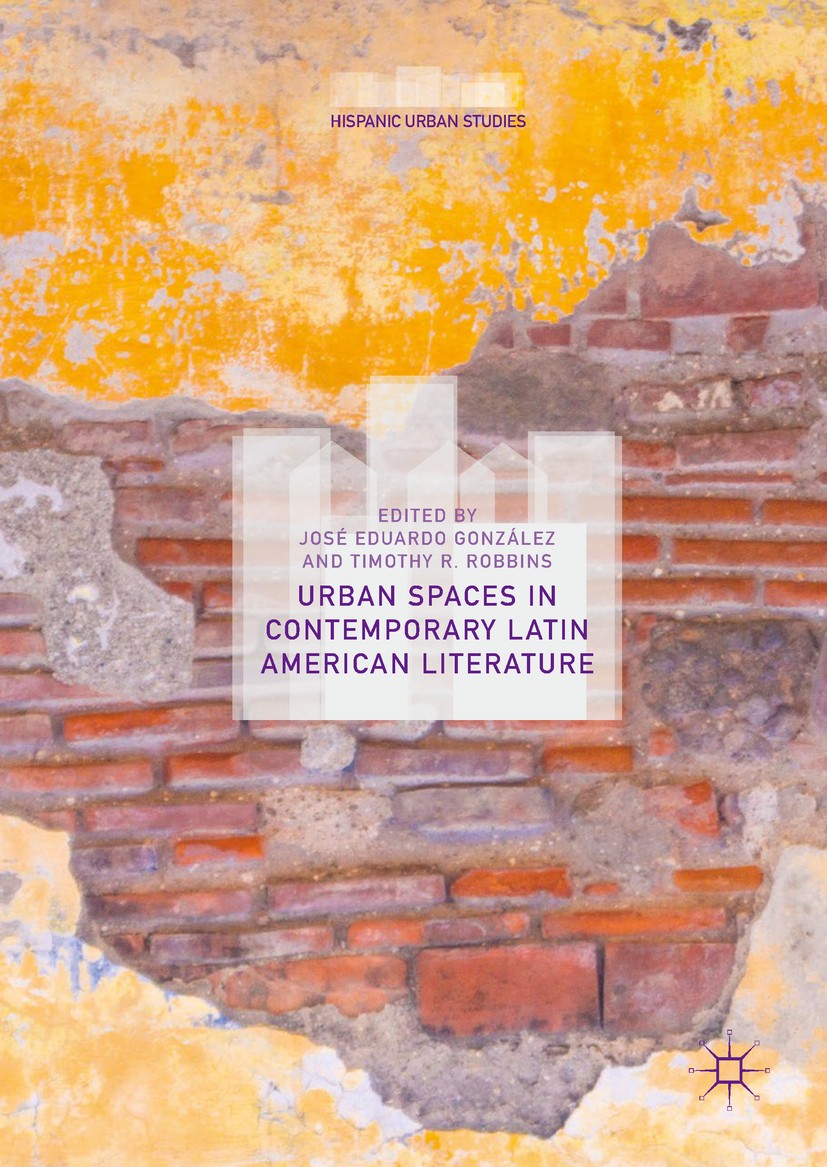 Titlebook: Urban Spaces in Contemporary Latin American Literature; José Eduardo González,Timothy R. Robbins Book 2019 The Editor(s) (if applicable) a Titlebook: Urban Spaces in Contemporary Latin American Literature; José Eduardo González,Timothy R. Robbins Book 2019 The Editor(s) (if applicable) a