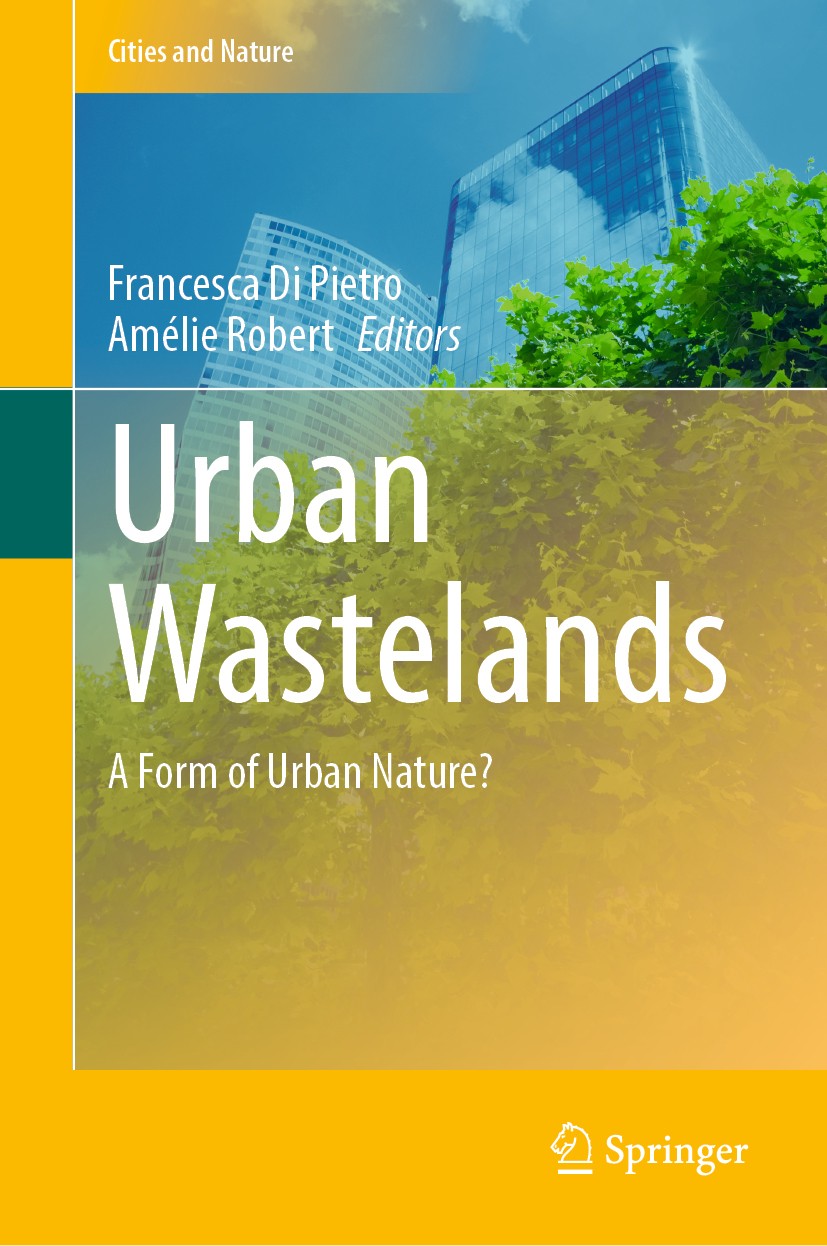 Titlebook: Urban Wastelands; A Form of Urban Natu Francesca Di Pietro,Amélie Robert Book 2021 Springer Nature Switzerland AG 2021 Informal Greenspaces Titlebook: Urban Wastelands; A Form of Urban Natu Francesca Di Pietro,Amélie Robert Book 2021 Springer Nature Switzerland AG 2021 Informal Greenspaces