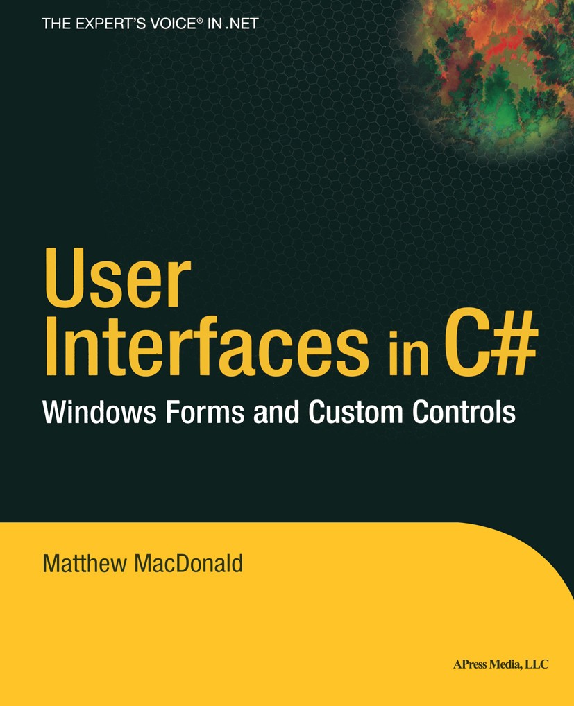 Titlebook: User Interfaces in C#; Windows Forms and Cu Matthew MacDonald Book 2002 Matthew MacDonald 2002 .NET..NET Framework.C#.Interface.Scala.User Titlebook: User Interfaces in C#; Windows Forms and Cu Matthew MacDonald Book 2002 Matthew MacDonald 2002 .NET..NET Framework.C#.Interface.Scala.User