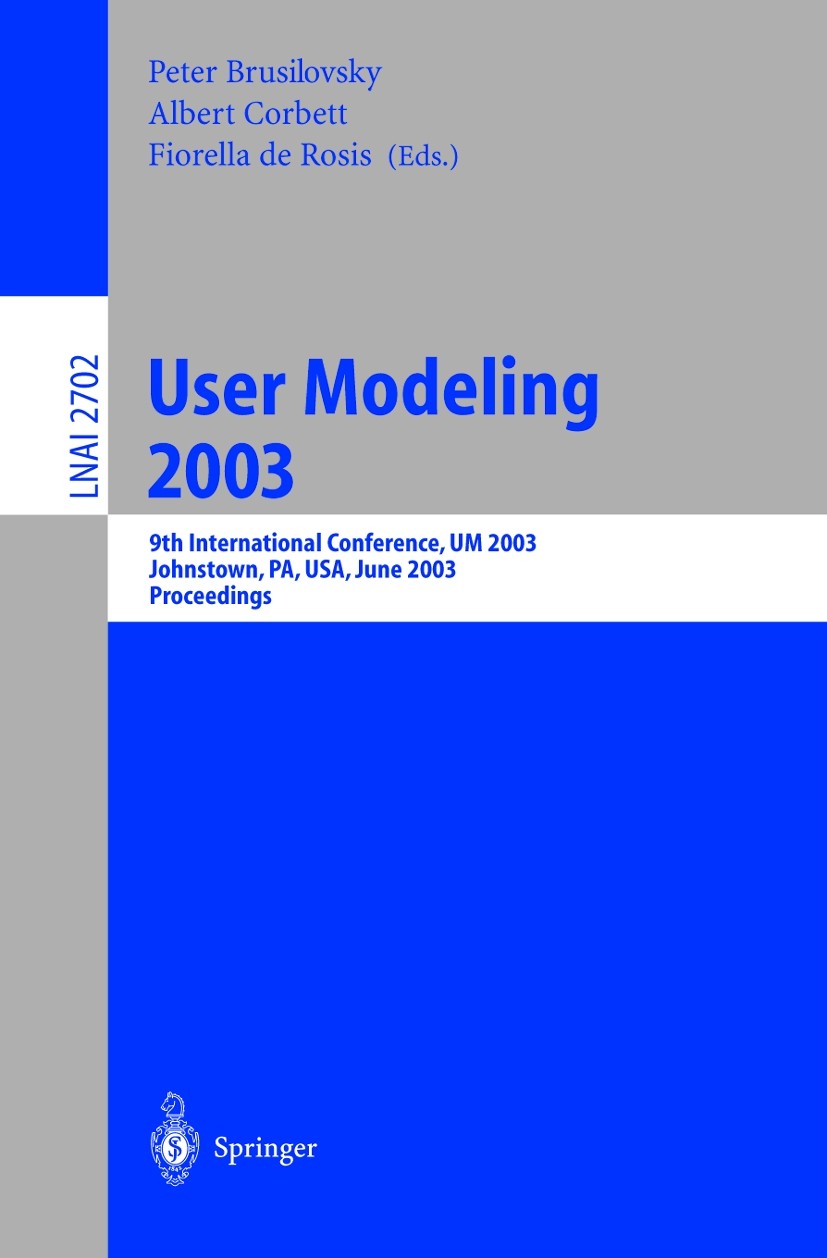 Titlebook: User Modeling 2003; 9th International Co Peter Brusilovsky,Albert Corbett,Fiorella Rosis Conference proceedings 2003 Springer-Verlag Berlin Titlebook: User Modeling 2003; 9th International Co Peter Brusilovsky,Albert Corbett,Fiorella Rosis Conference proceedings 2003 Springer-Verlag Berlin