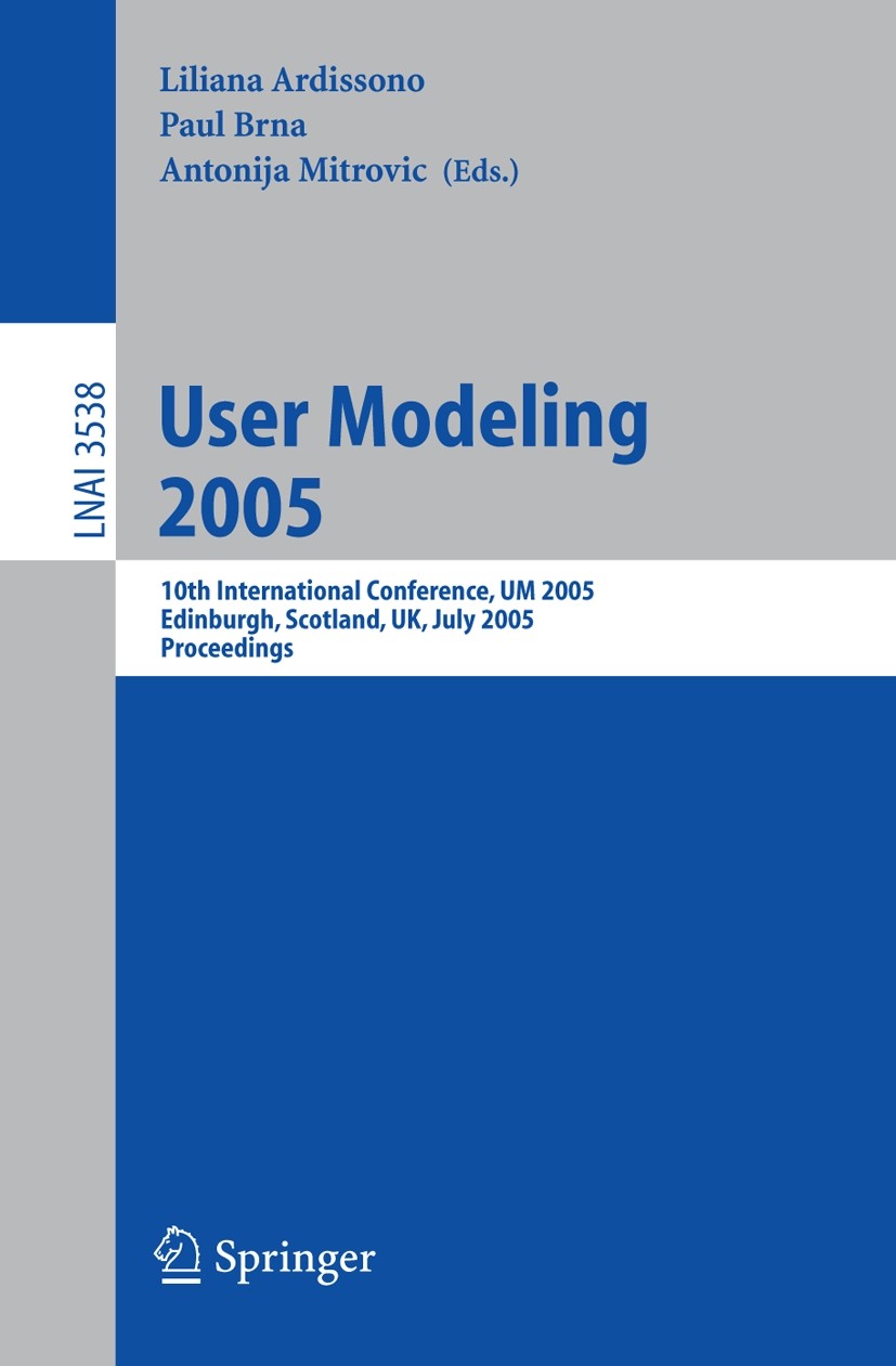 Titlebook: User Modeling 2005; 10th International C Liliana Ardissono,Paul Brna,Antonija Mitrovic Conference proceedings 2005 Springer-Verlag Berlin H Titlebook: User Modeling 2005; 10th International C Liliana Ardissono,Paul Brna,Antonija Mitrovic Conference proceedings 2005 Springer-Verlag Berlin H