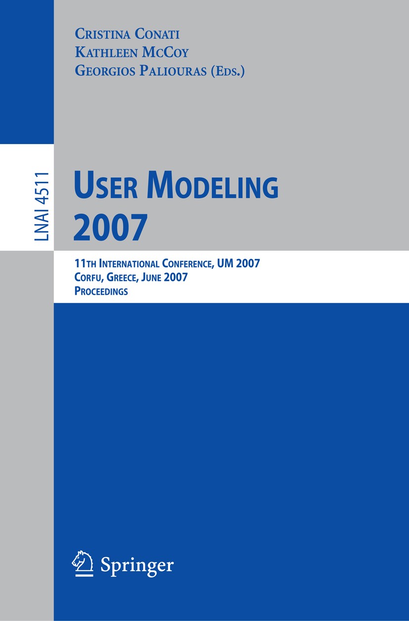 Titlebook: User Modeling 2007; 11th International C Cristina Conati,Kathleen McCoy,Georgios Paliouras Conference proceedings 2007 Springer-Verlag Berl Titlebook: User Modeling 2007; 11th International C Cristina Conati,Kathleen McCoy,Georgios Paliouras Conference proceedings 2007 Springer-Verlag Berl