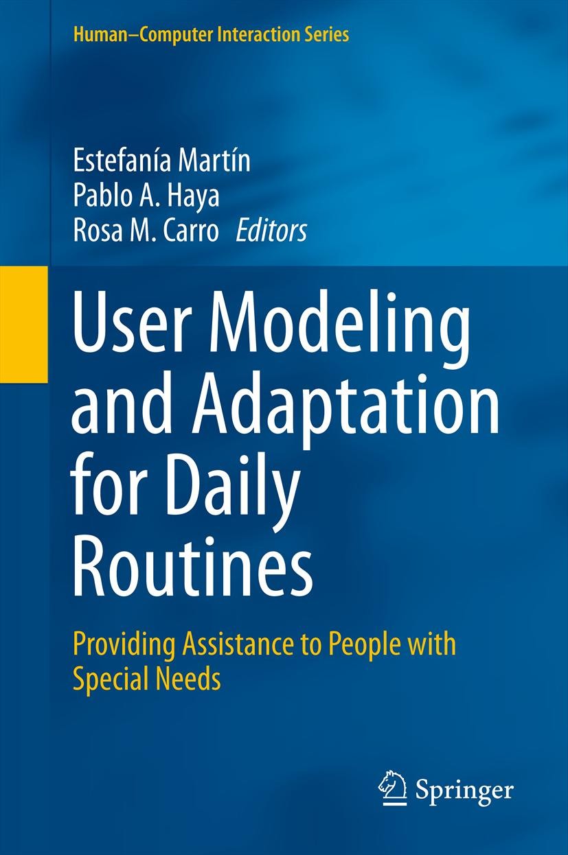 Titlebook: User Modeling and Adaptation for Daily Routines; Providing Assistance Estefanía Martín,Pablo A. Haya,Rosa M. Carro Book 2013 Springer-Verla Titlebook: User Modeling and Adaptation for Daily Routines; Providing Assistance Estefanía Martín,Pablo A. Haya,Rosa M. Carro Book 2013 Springer-Verla