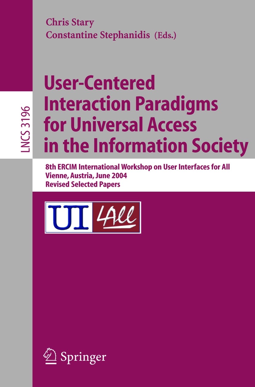 Titlebook: User-Centered Interaction Paradigms for Universal Access in the Information Society; 8th ERCIM Workshop o Christian Stary,Constantine Steph Titlebook: User-Centered Interaction Paradigms for Universal Access in the Information Society; 8th ERCIM Workshop o Christian Stary,Constantine Steph