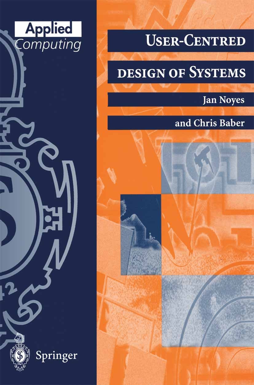 Titlebook: User-Centred Design of Systems; Jan Noyes,Chris Baber Textbook 1999 Springer-Verlag London 1999 Design.Interaction.SPICE.computer.human-co Titlebook: User-Centred Design of Systems; Jan Noyes,Chris Baber Textbook 1999 Springer-Verlag London 1999 Design.Interaction.SPICE.computer.human-co