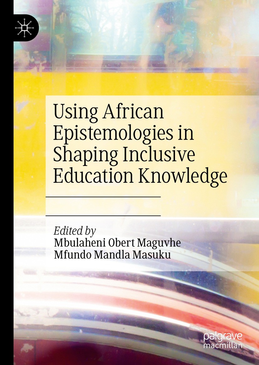 Titlebook: Using African Epistemologies in Shaping Inclusive Education Knowledge; Mbulaheni Obert Maguvhe,Mfundo Mandla Masuku Book 2023 The Editor(s Titlebook: Using African Epistemologies in Shaping Inclusive Education Knowledge; Mbulaheni Obert Maguvhe,Mfundo Mandla Masuku Book 2023 The Editor(s