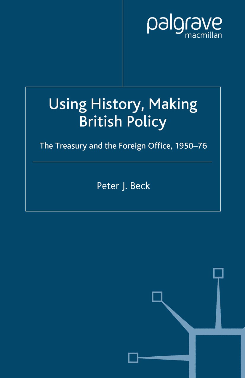 Titlebook: Using History, Making British Policy; The Treasury and the Peter J. Beck Book 2006 Palgrave Macmillan, a division of Macmillan Publishers L Titlebook: Using History, Making British Policy; The Treasury and the Peter J. Beck Book 2006 Palgrave Macmillan, a division of Macmillan Publishers L