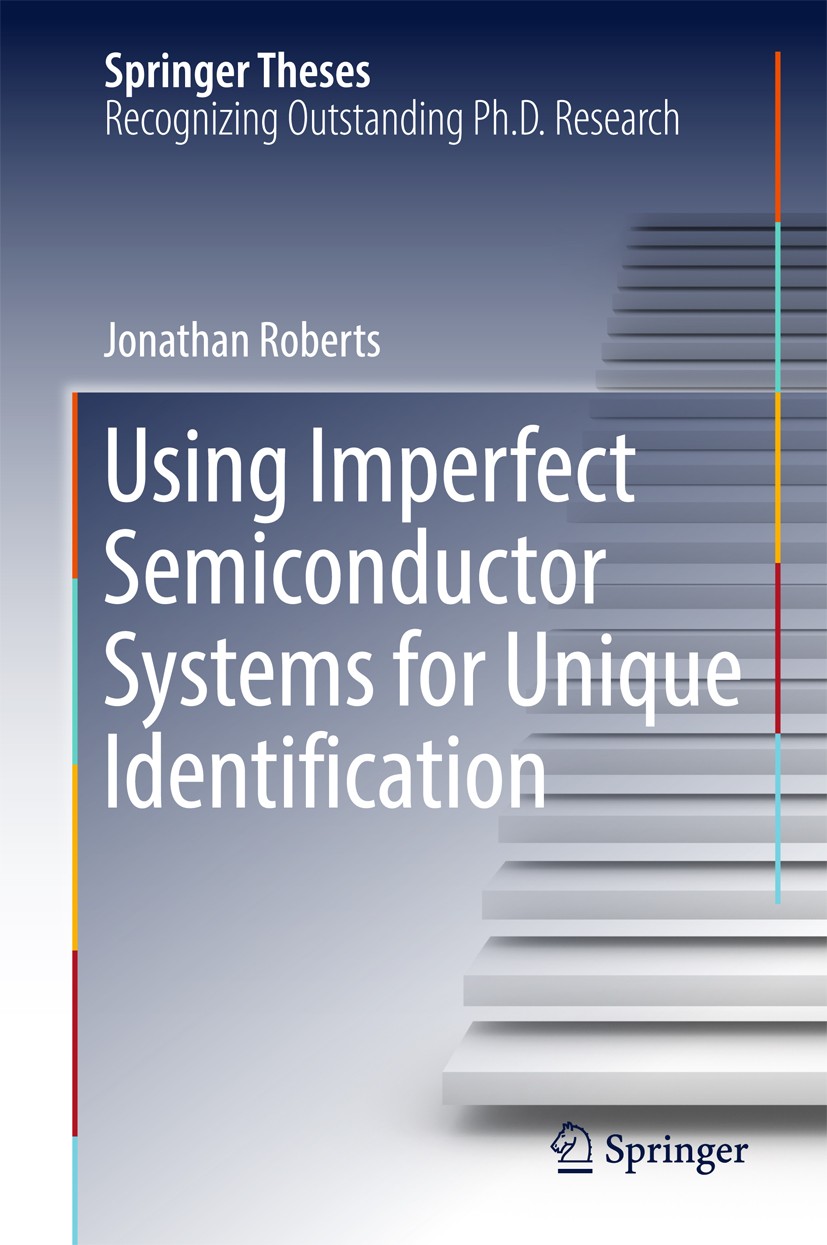 Titlebook: Using Imperfect Semiconductor Systems for Unique Identification; Jonathan Roberts Book 2017 Springer International Publishing AG 2017 Semi Titlebook: Using Imperfect Semiconductor Systems for Unique Identification; Jonathan Roberts Book 2017 Springer International Publishing AG 2017 Semi
