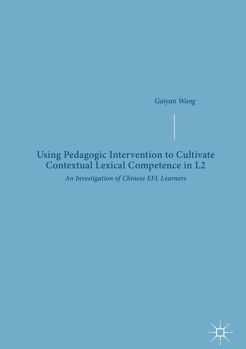 Titlebook: Using Pedagogic Intervention to Cultivate Contextual Lexical Competence in L2; An Investigation of Gaiyan Wang Book 2019 The Editor(s) (if Titlebook: Using Pedagogic Intervention to Cultivate Contextual Lexical Competence in L2; An Investigation of Gaiyan Wang Book 2019 The Editor(s) (if