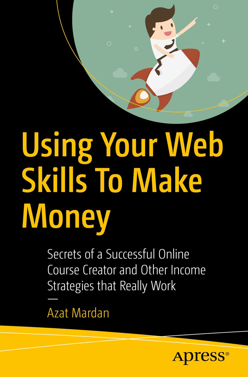 Titlebook: Using Your Web Skills To Make Money; Secrets of a Success Azat Mardan Book 2018 Azat Mardan 2018 online courses.how to make money.web teach Titlebook: Using Your Web Skills To Make Money; Secrets of a Success Azat Mardan Book 2018 Azat Mardan 2018 online courses.how to make money.web teach