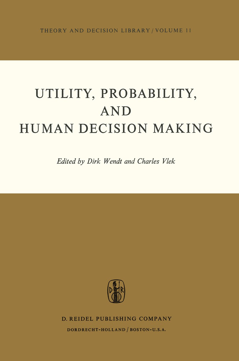 Titlebook: Utility, Probability, and Human Decision Making; Selected Proceedings Dirk Wendt,Charles Vlek Conference proceedings 1975 D. Reidel Publish Titlebook: Utility, Probability, and Human Decision Making; Selected Proceedings Dirk Wendt,Charles Vlek Conference proceedings 1975 D. Reidel Publish