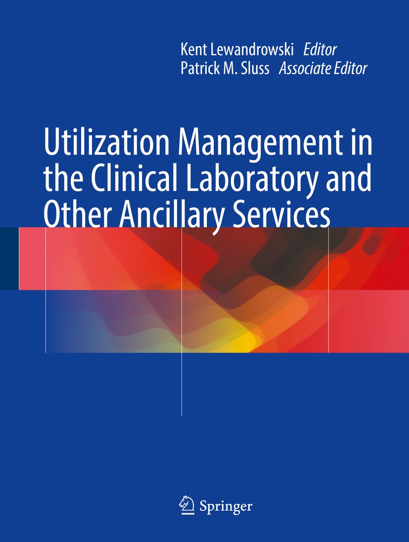 Titlebook: Utilization Management in the Clinical Laboratory and Other Ancillary Services; Kent Lewandrowski,Patrick M. Sluss Book 2017 The Editor(s) Titlebook: Utilization Management in the Clinical Laboratory and Other Ancillary Services; Kent Lewandrowski,Patrick M. Sluss Book 2017 The Editor(s)
