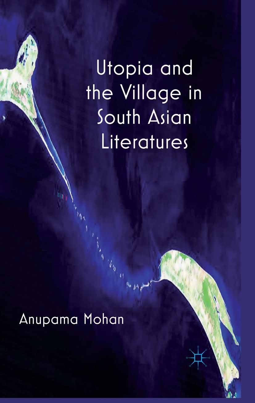 Titlebook: Utopia and the Village in South Asian Literatures; Anupama Mohan Book 2012 Palgrave Macmillan, a division of Macmillan Publishers Limited Titlebook: Utopia and the Village in South Asian Literatures; Anupama Mohan Book 2012 Palgrave Macmillan, a division of Macmillan Publishers Limited