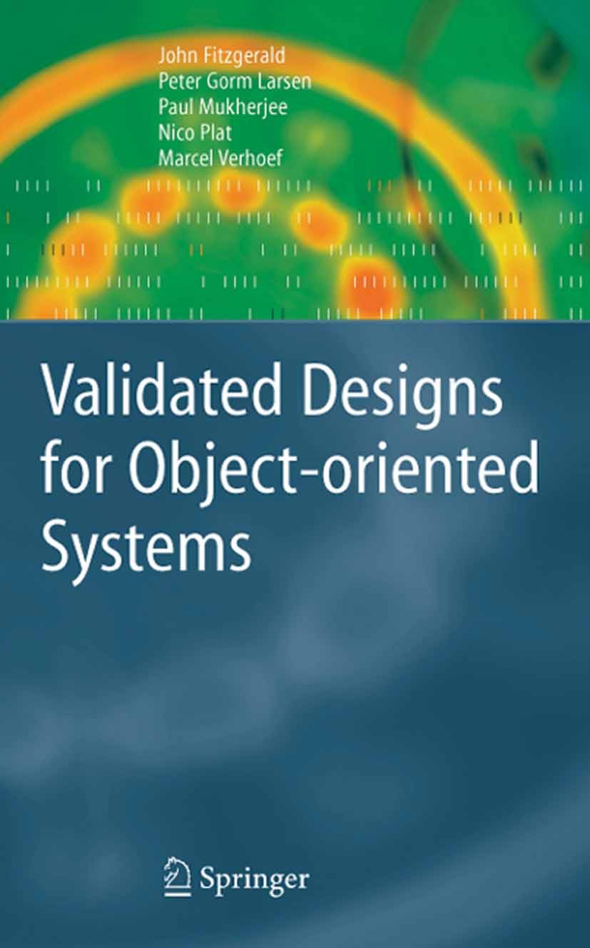 Titlebook: Validated Designs for Object-oriented Systems; John Fitzgerald,Peter Gorm Larsen,Marcel Verhoef Textbook 2005 Springer-Verlag London 2005 Titlebook: Validated Designs for Object-oriented Systems; John Fitzgerald,Peter Gorm Larsen,Marcel Verhoef Textbook 2005 Springer-Verlag London 2005
