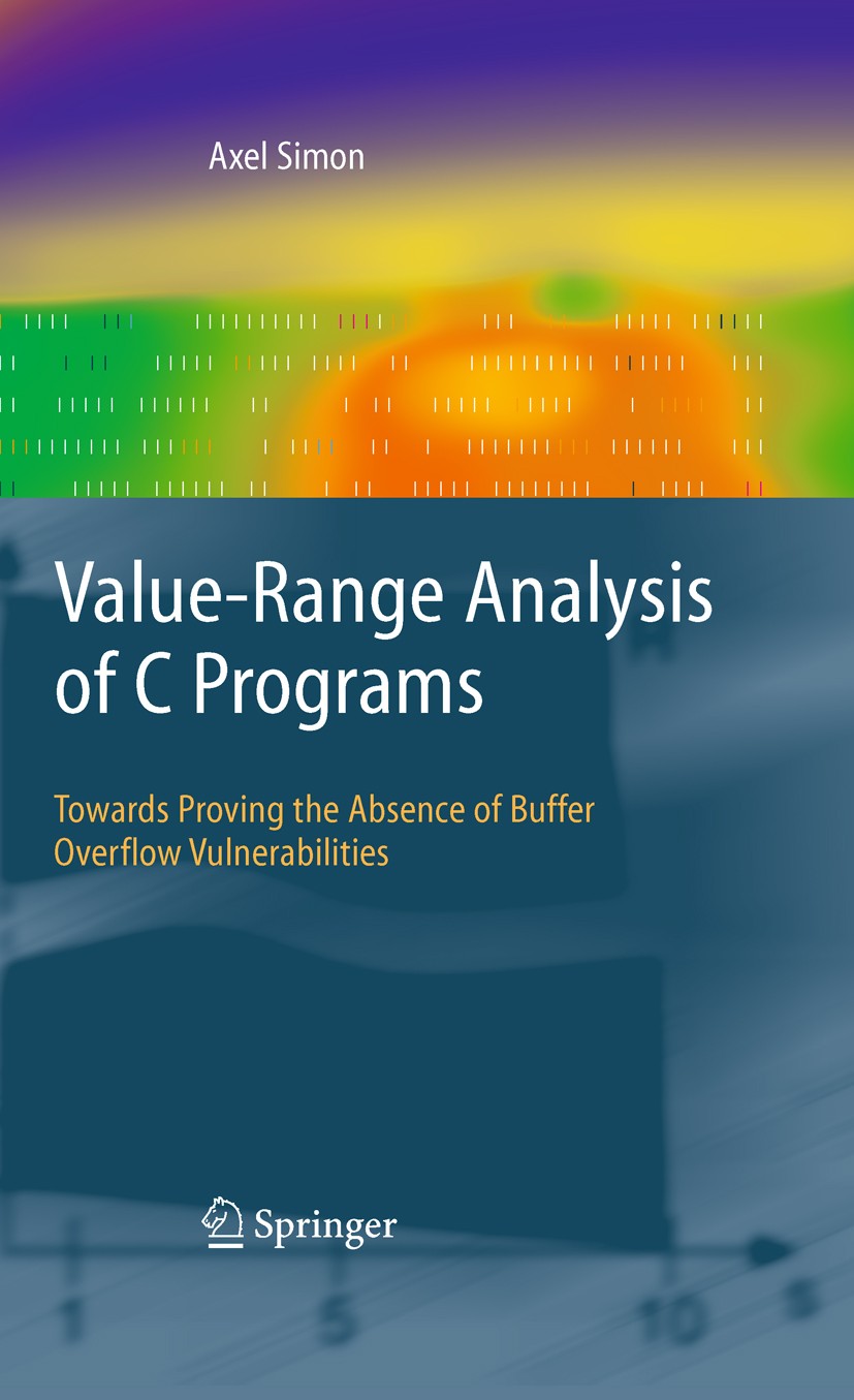 Titlebook: Value-Range Analysis of C Programs; Towards Proving the Axel Simon Book 2008 Springer-Verlag London 2008 C programming language.D programm Titlebook: Value-Range Analysis of C Programs; Towards Proving the Axel Simon Book 2008 Springer-Verlag London 2008 C programming language.D programm