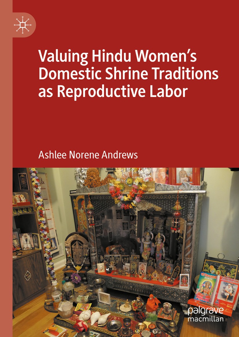 Titlebook: Valuing Hindu Women’s Domestic Shrine Traditions as Reproductive Labor; Ashlee Norene Andrews Book 2024 The Editor(s) (if applicable) and Titlebook: Valuing Hindu Women’s Domestic Shrine Traditions as Reproductive Labor; Ashlee Norene Andrews Book 2024 The Editor(s) (if applicable) and