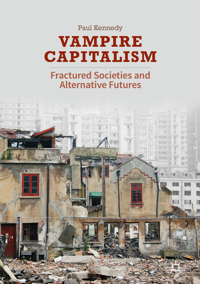 Titlebook: Vampire Capitalism; Fractured Societies Paul Kennedy Book 2017 The Editor(s) (if applicable) and The Author(s) 2017 modernity.poverty.clim Titlebook: Vampire Capitalism; Fractured Societies Paul Kennedy Book 2017 The Editor(s) (if applicable) and The Author(s) 2017 modernity.poverty.clim