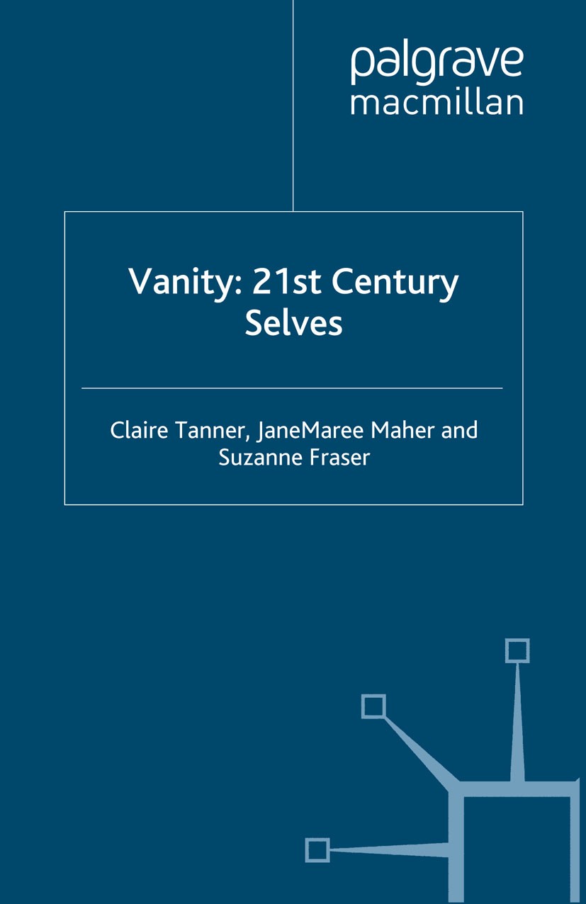 Titlebook: Vanity: 21st Century Selves; Claire Tanner,JaneMaree Maher,Suzanne Fraser Book 2013 Palgrave Macmillan, a division of Macmillan Publishers Titlebook: Vanity: 21st Century Selves; Claire Tanner,JaneMaree Maher,Suzanne Fraser Book 2013 Palgrave Macmillan, a division of Macmillan Publishers