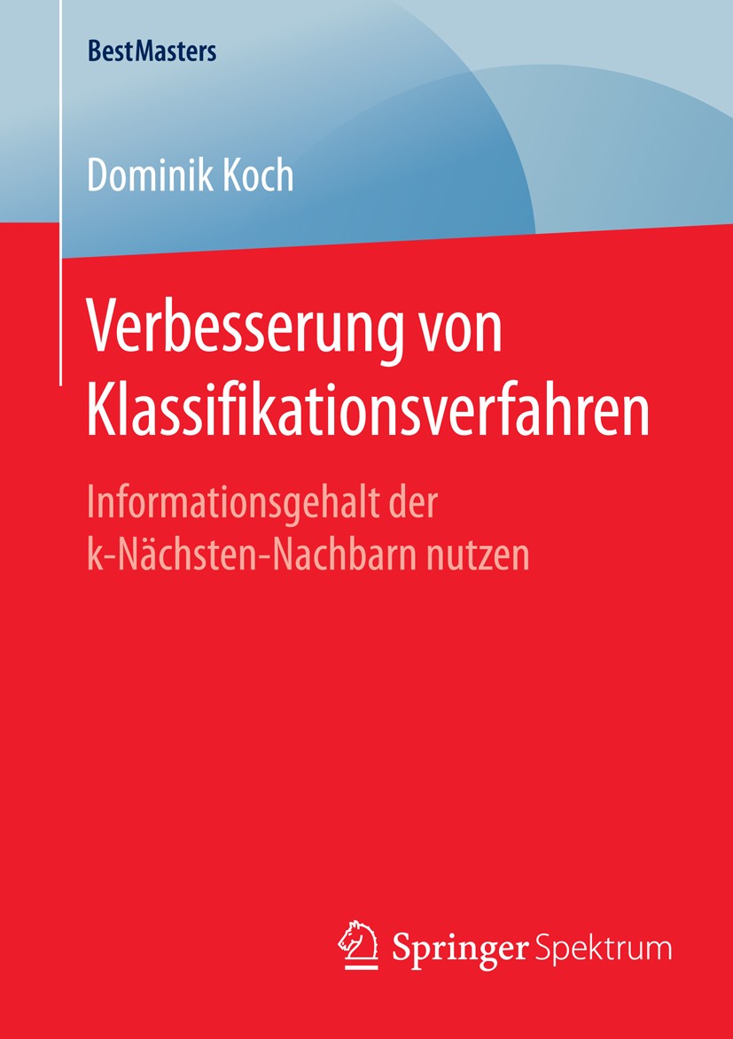Titlebook: Verbesserung von Klassifikationsverfahren; Informationsgehalt d Dominik Koch Book 2016 Springer Fachmedien Wiesbaden 2016 k-Nächste-Nachbar Titlebook: Verbesserung von Klassifikationsverfahren; Informationsgehalt d Dominik Koch Book 2016 Springer Fachmedien Wiesbaden 2016 k-Nächste-Nachbar