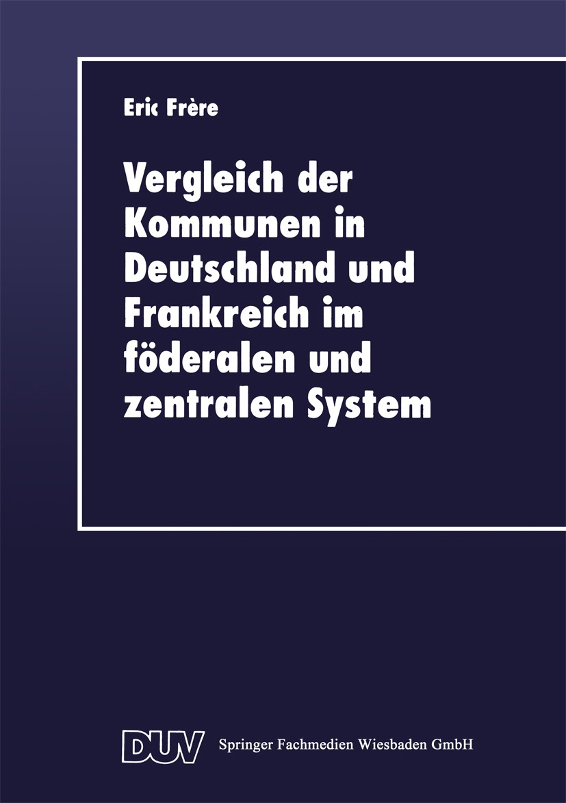 Titlebook: Vergleich der Kommunen in Deutschland und Frankreich im föderalen und zentralen System; Historische, rechtli Eric Frère Book 1997 Springer Titlebook: Vergleich der Kommunen in Deutschland und Frankreich im föderalen und zentralen System; Historische, rechtli Eric Frère Book 1997 Springer