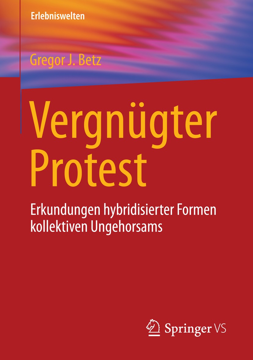 Titlebook: Vergnügter Protest; Erkundungen hybridis Gregor J. Betz Book 2016 Springer Fachmedien Wiesbaden 2016 Soziale Bewegungen.Erlebnisgesellschaf Titlebook: Vergnügter Protest; Erkundungen hybridis Gregor J. Betz Book 2016 Springer Fachmedien Wiesbaden 2016 Soziale Bewegungen.Erlebnisgesellschaf