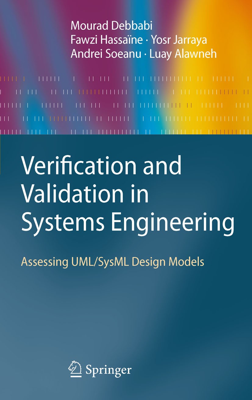 Titlebook: Verification and Validation in Systems Engineering; Assessing UML/SysML Mourad Debbabi,Fawzi Hassaïne,Luay Alawneh Book 2010 Springer-Verl Titlebook: Verification and Validation in Systems Engineering; Assessing UML/SysML Mourad Debbabi,Fawzi Hassaïne,Luay Alawneh Book 2010 Springer-Verl
