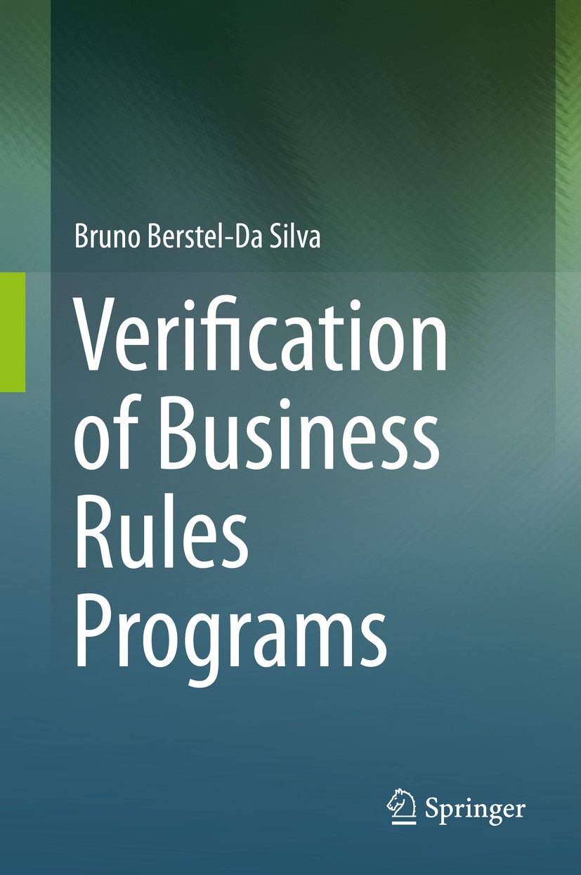 Titlebook: Verification of Business Rules Programs; Bruno Berstel-Da Silva Book 2014 Springer-Verlag Berlin Heidelberg 2014 AI.artificial intelligenc Titlebook: Verification of Business Rules Programs; Bruno Berstel-Da Silva Book 2014 Springer-Verlag Berlin Heidelberg 2014 AI.artificial intelligenc