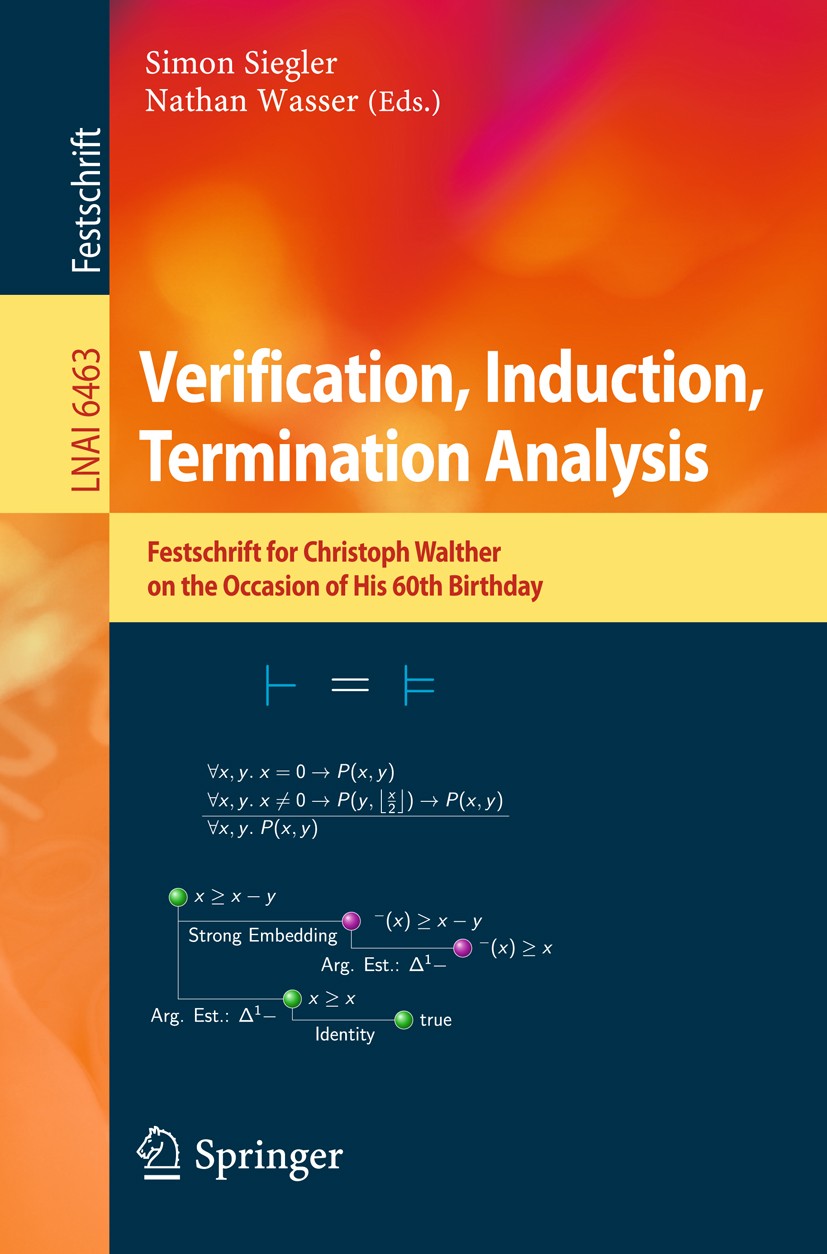 Titlebook: Verification, Induction, Termination Analysis; Festschrift for Chri Simon Siegler,Nathan Wasser Book 2010 The Editor(s) (if applicable) and Titlebook: Verification, Induction, Termination Analysis; Festschrift for Chri Simon Siegler,Nathan Wasser Book 2010 The Editor(s) (if applicable) and