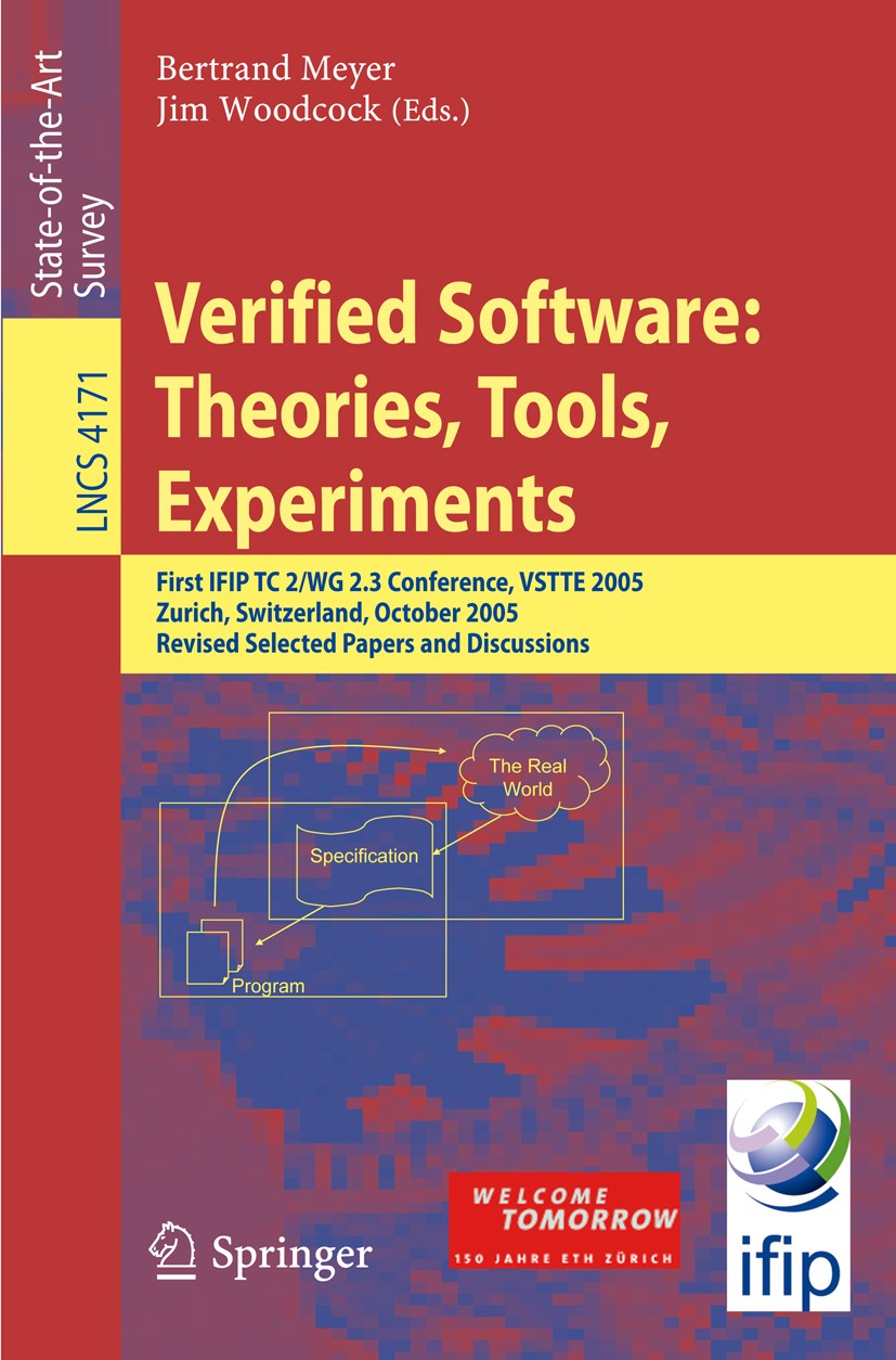 Titlebook: Verified Software: Theories, Tools, Experiments; First IFIP TC 2/WG 2 Bertrand Meyer,Jim Woodcock Book 2008 Springer-Verlag Berlin Heidelbe Titlebook: Verified Software: Theories, Tools, Experiments; First IFIP TC 2/WG 2 Bertrand Meyer,Jim Woodcock Book 2008 Springer-Verlag Berlin Heidelbe