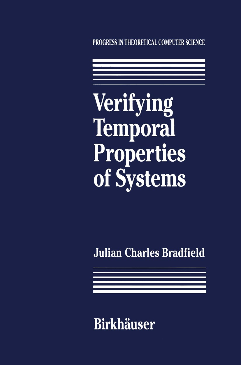 Titlebook: Verifying Temporal Properties of Systems; Julian Charles Bradfield Book 1992 Julian Charles Bradfield 1992 Finite.Invariant.calculus.logic Titlebook: Verifying Temporal Properties of Systems; Julian Charles Bradfield Book 1992 Julian Charles Bradfield 1992 Finite.Invariant.calculus.logic