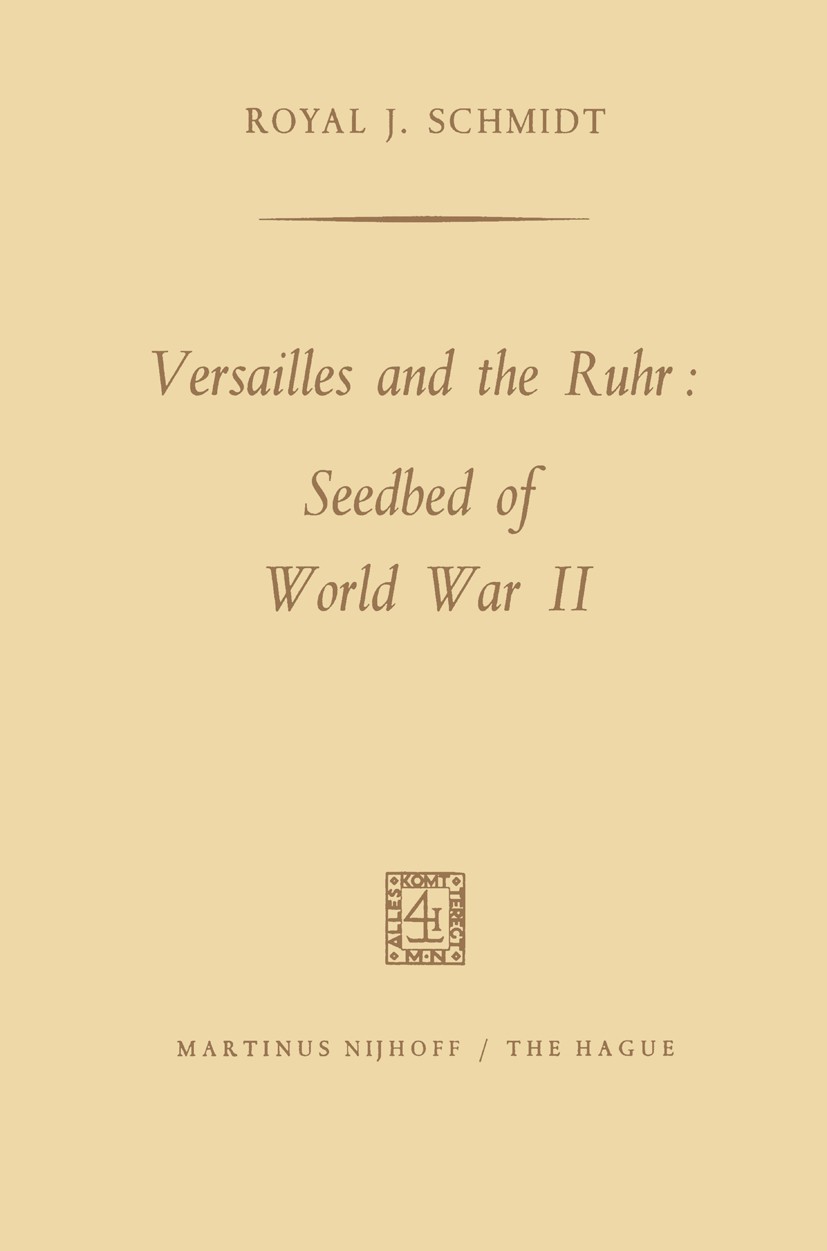 Titlebook: Versailles and the Ruhr: Seedbed of World War II; Royal J. Schmidt Book 1968 Martinus Nijhoff, The Hague, Netherlands 1968 German.Germany. Titlebook: Versailles and the Ruhr: Seedbed of World War II; Royal J. Schmidt Book 1968 Martinus Nijhoff, The Hague, Netherlands 1968 German.Germany.