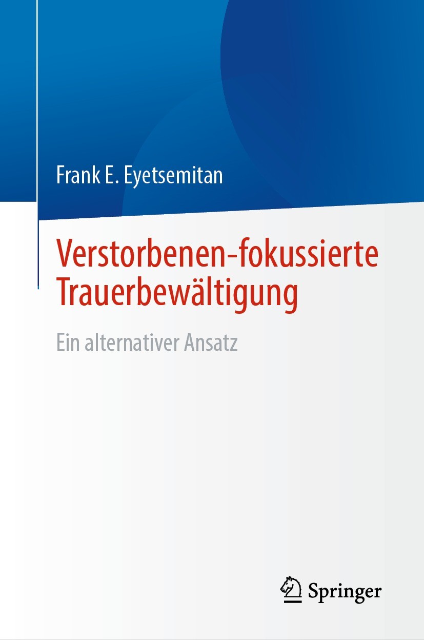 Titlebook: Verstorbenen-fokussierte Trauerbewältigung; Ein alternativer Ans Frank E. Eyetsemitan Book 2023 Der/die Herausgeber bzw. der/die Autor(en), Titlebook: Verstorbenen-fokussierte Trauerbewältigung; Ein alternativer Ans Frank E. Eyetsemitan Book 2023 Der/die Herausgeber bzw. der/die Autor(en),
