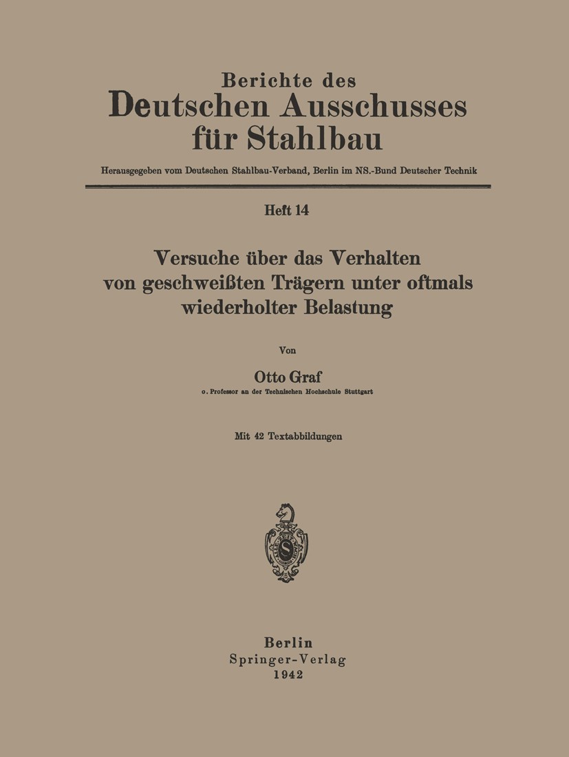 Titlebook: Versuche über das Verhalten von geschweißten Trägern unter oftmals wiederholter Belastung; Otto Graf Book 1942 Springer-Verlag O.H.G. in B Titlebook: Versuche über das Verhalten von geschweißten Trägern unter oftmals wiederholter Belastung; Otto Graf Book 1942 Springer-Verlag O.H.G. in B