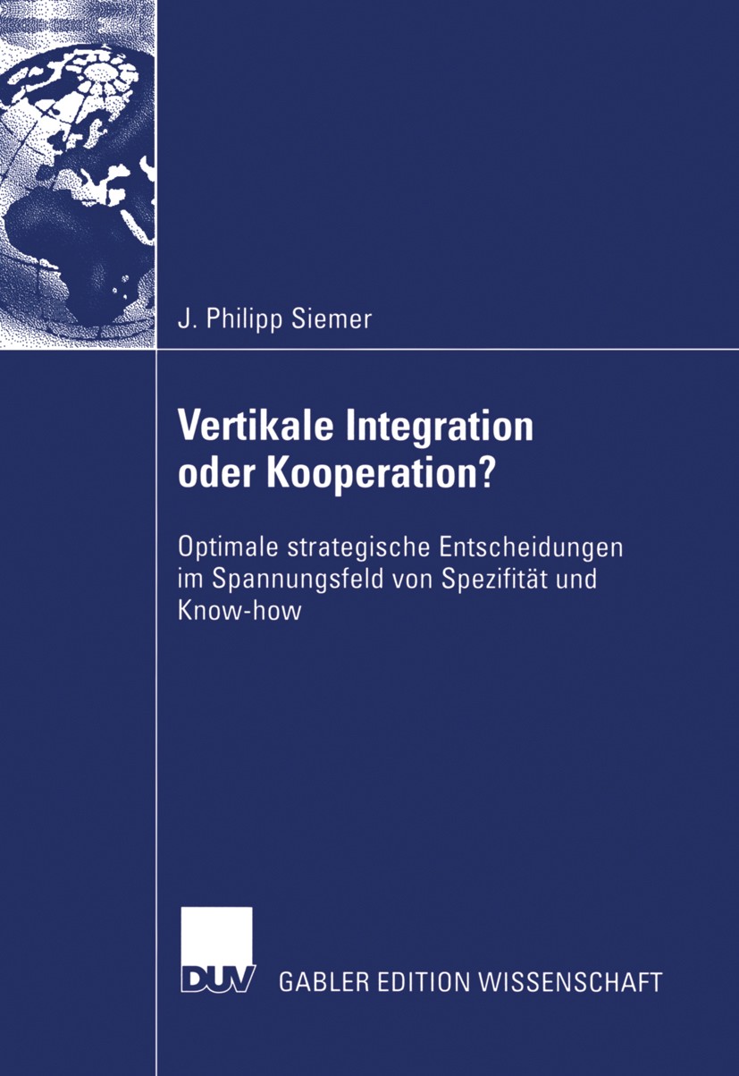 Titlebook: Vertikale Integration oder Kooperation?; Optimale strategisch J. Philipp Siemer Book 2004 Deutscher Universitäts-Verlag/GWV Fachverlage Gmb Titlebook: Vertikale Integration oder Kooperation?; Optimale strategisch J. Philipp Siemer Book 2004 Deutscher Universitäts-Verlag/GWV Fachverlage Gmb