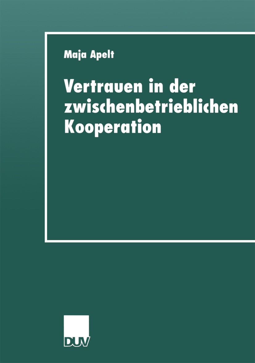 Titlebook: Vertrauen in der zwischenbetrieblichen Kooperation; Maja Apelt Book 1999 Springer Fachmedien Wiesbaden 1999 Kooperation.Netzwerk.Netzwerke Titlebook: Vertrauen in der zwischenbetrieblichen Kooperation; Maja Apelt Book 1999 Springer Fachmedien Wiesbaden 1999 Kooperation.Netzwerk.Netzwerke