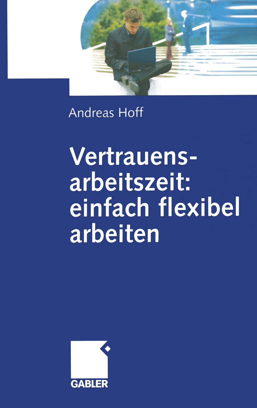 Titlebook: Vertrauensarbeitszeit: einfach flexibel arbeiten; Andreas Hoff Book 2002 Springer Fachmedien Wiesbaden 2002 Arbeitszeit.Arbeitszeiterfassu Titlebook: Vertrauensarbeitszeit: einfach flexibel arbeiten; Andreas Hoff Book 2002 Springer Fachmedien Wiesbaden 2002 Arbeitszeit.Arbeitszeiterfassu