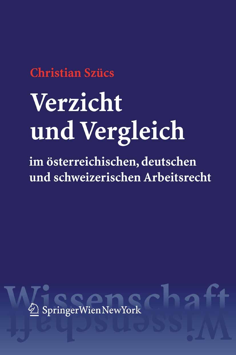 Titlebook: Verzicht und Vergleich im österreichischen, deutschen und schweizerischen Arbeitsrecht; Christian Szücs Book 2006Latest edition Springer-V Titlebook: Verzicht und Vergleich im österreichischen, deutschen und schweizerischen Arbeitsrecht; Christian Szücs Book 2006Latest edition Springer-V