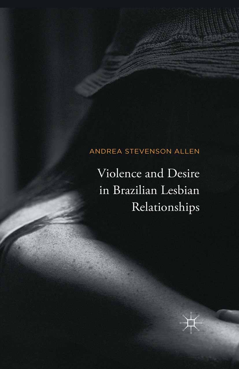 Titlebook: Violence and Desire in Brazilian Lesbian Relationships; Andrea Stevenson Allen Book 2015 The Editor(s) (if applicable) and The Author(s) 2 Titlebook: Violence and Desire in Brazilian Lesbian Relationships; Andrea Stevenson Allen Book 2015 The Editor(s) (if applicable) and The Author(s) 2