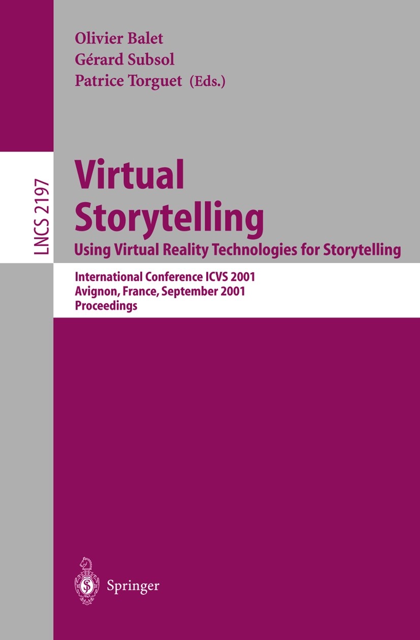 Titlebook: Virtual Storytelling. Using Virtual Reality Technologies for Storytelling; International Confer Olivier Balet,Gérard Subsol,Patrice Torguet Titlebook: Virtual Storytelling. Using Virtual Reality Technologies for Storytelling; International Confer Olivier Balet,Gérard Subsol,Patrice Torguet