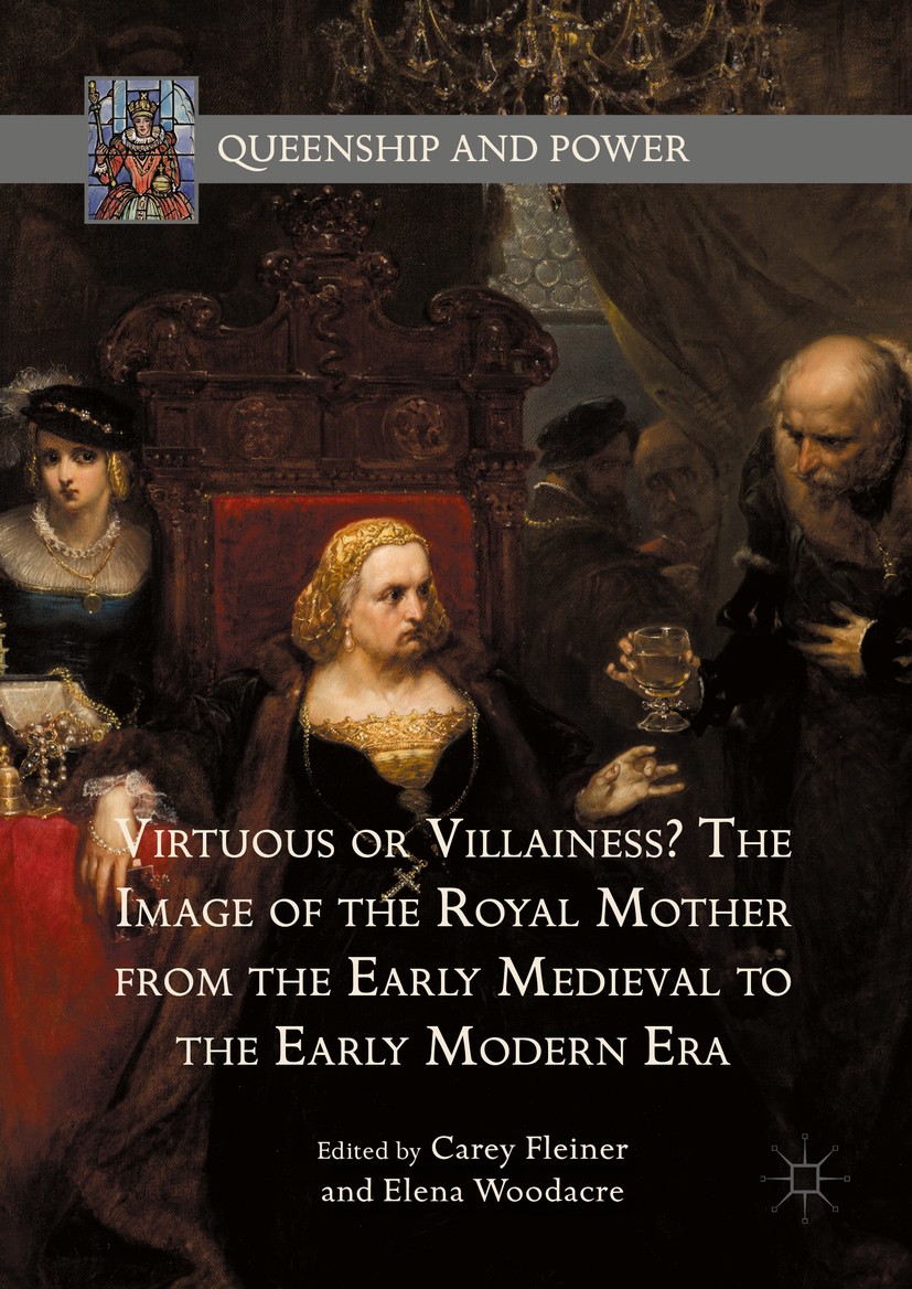 Titlebook: Virtuous or Villainess? The Image of the Royal Mother from the Early Medieval to the Early Modern Er; Carey Fleiner,Elena Woodacre Book 20 Titlebook: Virtuous or Villainess? The Image of the Royal Mother from the Early Medieval to the Early Modern Er; Carey Fleiner,Elena Woodacre Book 20