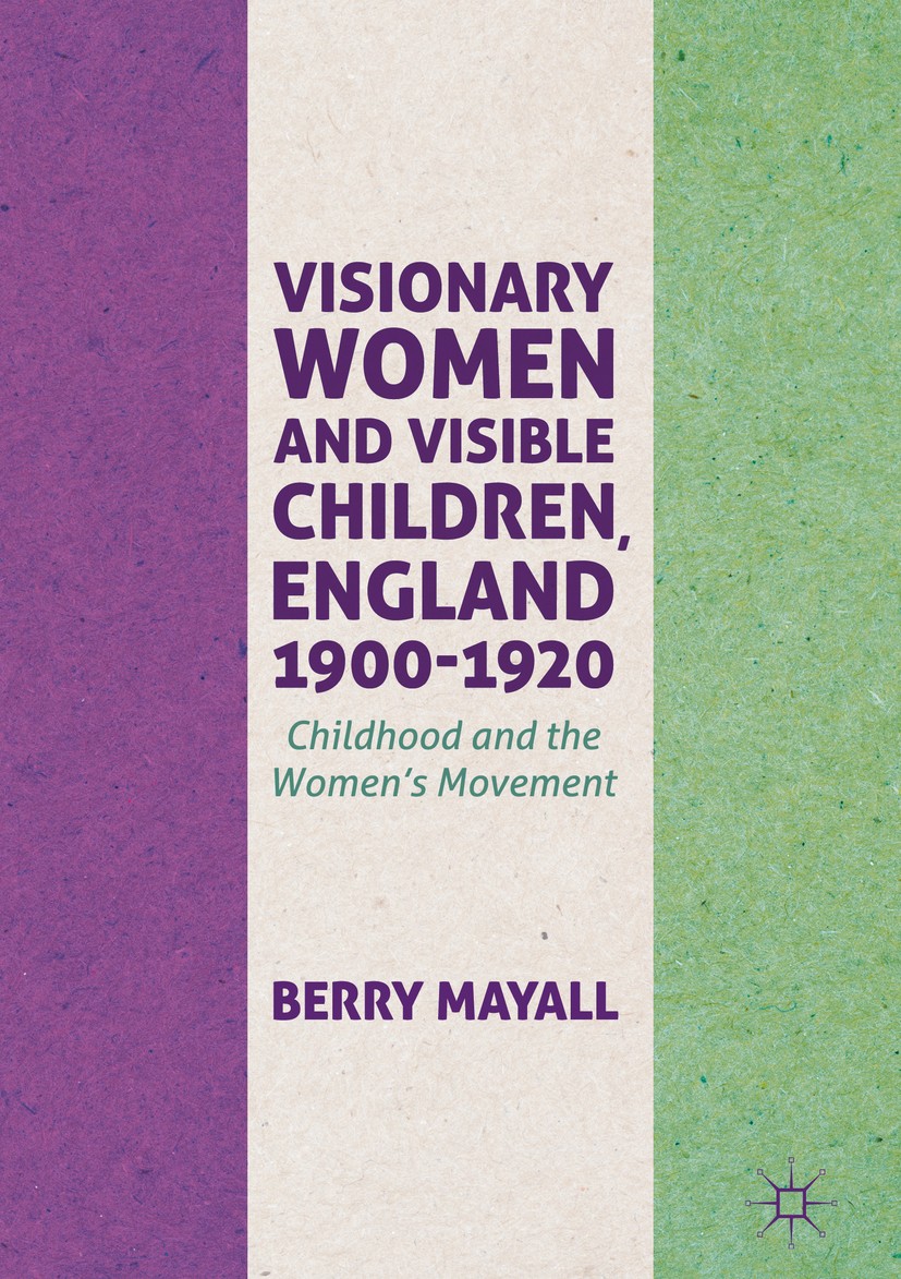 Titlebook: Visionary Women and Visible Children, England 1900-1920; Childhood and the Wo Berry Mayall Book 2018 The Editor(s) (if applicable) and The Titlebook: Visionary Women and Visible Children, England 1900-1920; Childhood and the Wo Berry Mayall Book 2018 The Editor(s) (if applicable) and The