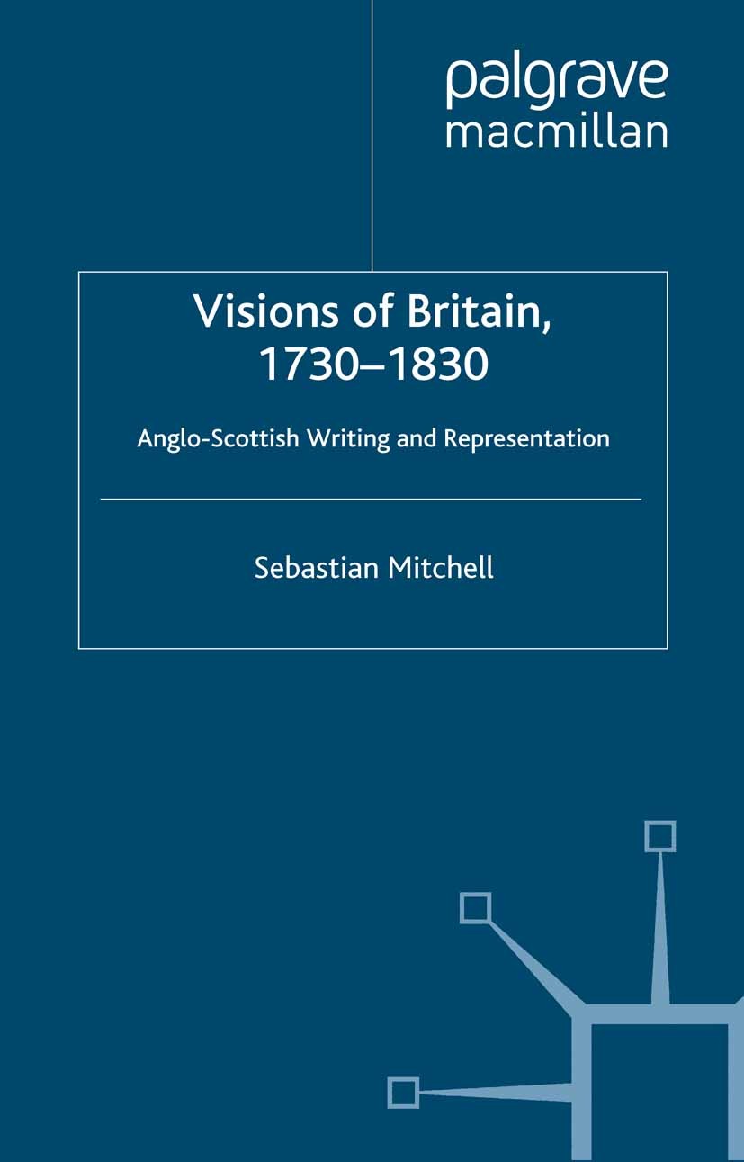 Titlebook: Visions of Britain, 1730-1830; Anglo-Scottish Writi Sebastian Mitchell Book 2013 Palgrave Macmillan, a division of Macmillan Publishers Lim Titlebook: Visions of Britain, 1730-1830; Anglo-Scottish Writi Sebastian Mitchell Book 2013 Palgrave Macmillan, a division of Macmillan Publishers Lim