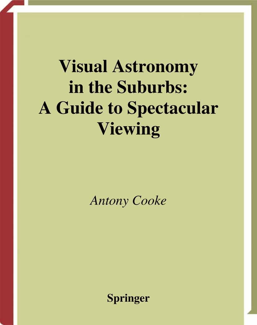 Titlebook: Visual Astronomy in the Suburbs; A Guide to Spectacul Antony Cooke Book 2003 Springer-Verlag London 2003 CCD.Observational.astronomy.moon.o Titlebook: Visual Astronomy in the Suburbs; A Guide to Spectacul Antony Cooke Book 2003 Springer-Verlag London 2003 CCD.Observational.astronomy.moon.o