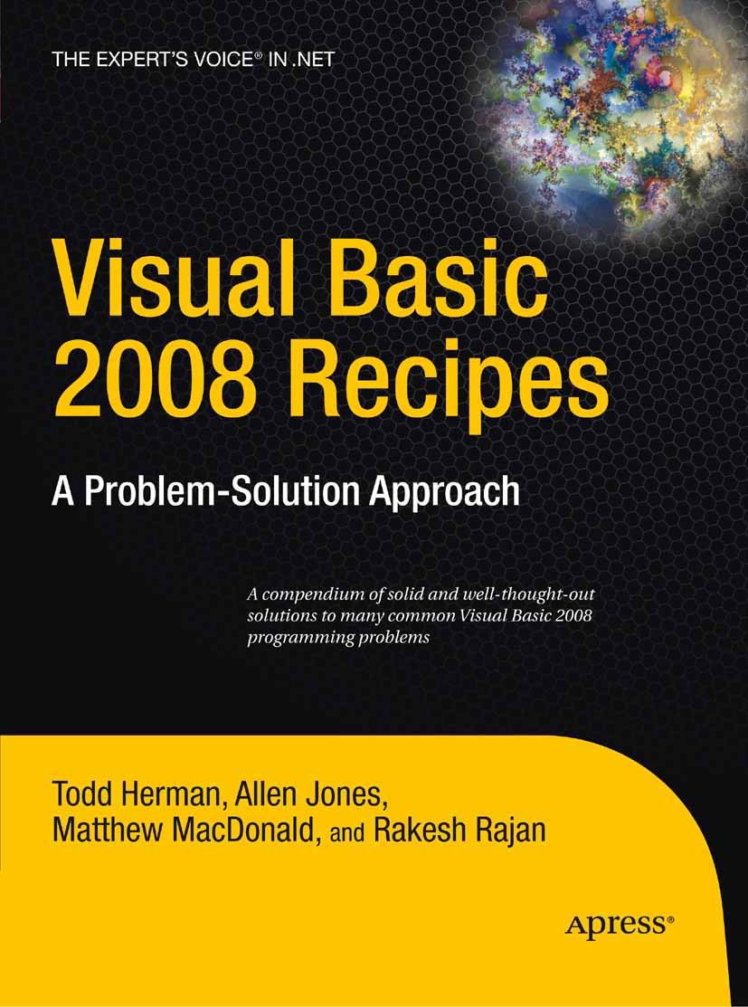 Titlebook: Visual Basic 2008 Recipes; A Problem-Solution A Todd Herman,Allen Jones,Rakesh Rajan Book 2008 Rakesh Rajan and Todd Herman and Allen Jones Titlebook: Visual Basic 2008 Recipes; A Problem-Solution A Todd Herman,Allen Jones,Rakesh Rajan Book 2008 Rakesh Rajan and Todd Herman and Allen Jones